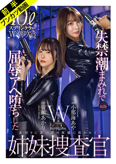 「絶対に屈しない･･･ッ！」失禁潮まみれで屈辱Wスプラッシュ姉妹捜査官 小那海あや 皆瀬あかり